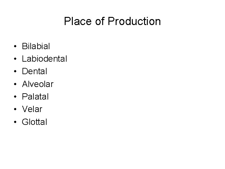 Place of Production • • Bilabial Labiodental Dental Alveolar Palatal Velar Glottal 