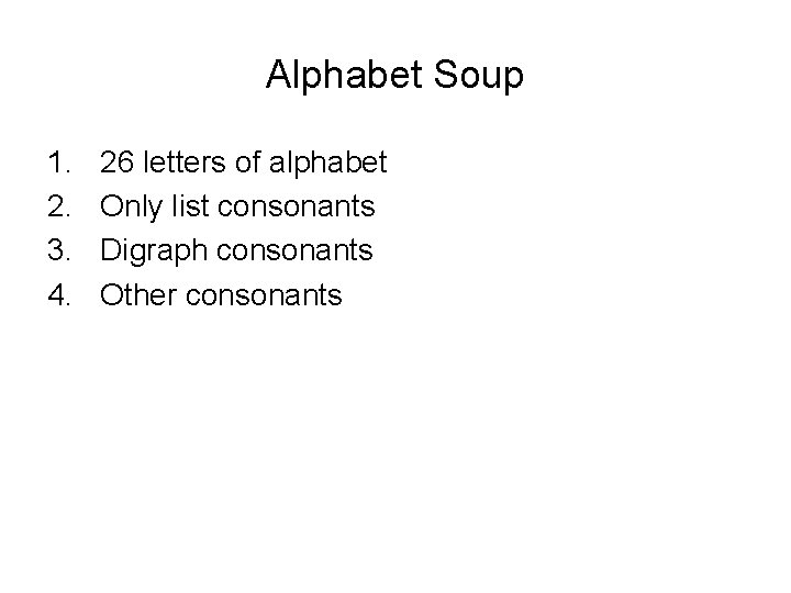 Alphabet Soup 1. 2. 3. 4. 26 letters of alphabet Only list consonants Digraph