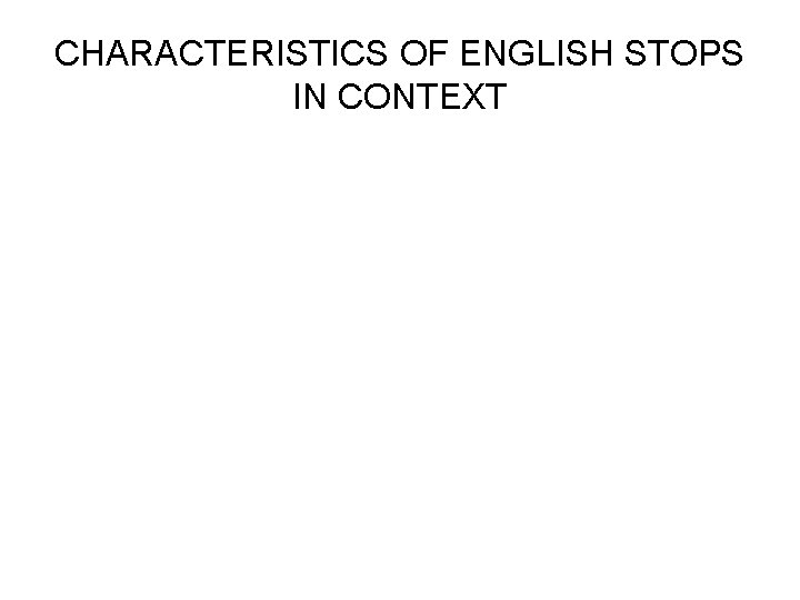 CHARACTERISTICS OF ENGLISH STOPS IN CONTEXT 