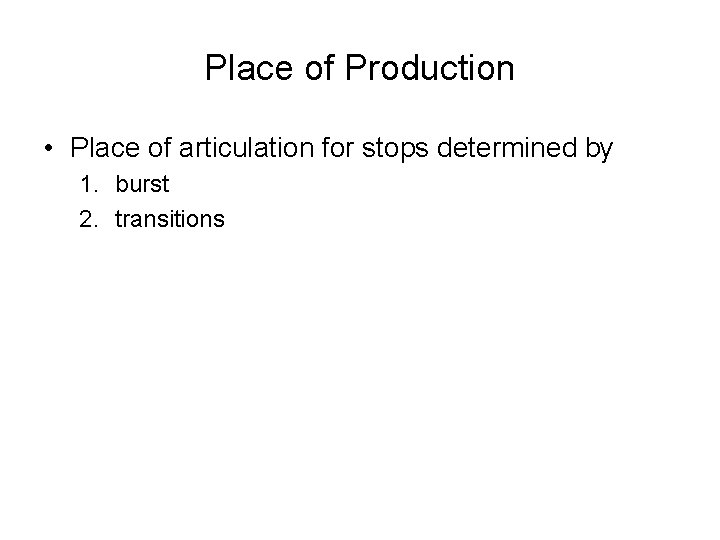 Place of Production • Place of articulation for stops determined by 1. burst 2.