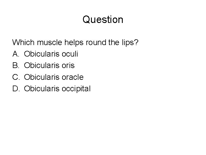 Question Which muscle helps round the lips? A. Obicularis oculi B. Obicularis oris C.