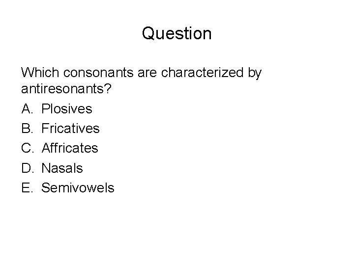 Question Which consonants are characterized by antiresonants? A. Plosives B. Fricatives C. Affricates D.