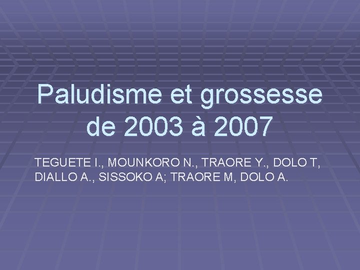 Paludisme et grossesse de 2003 à 2007 TEGUETE I. , MOUNKORO N. , TRAORE