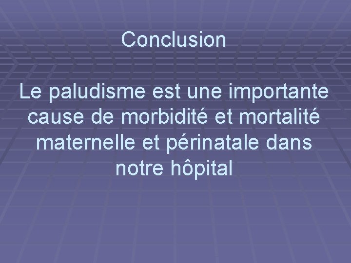 Conclusion Le paludisme est une importante cause de morbidité et mortalité maternelle et périnatale