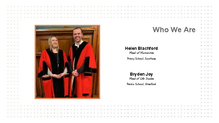 Who We Are Helen Blachford Head of Humanities Priory School, Southsea Bryden Joy Head