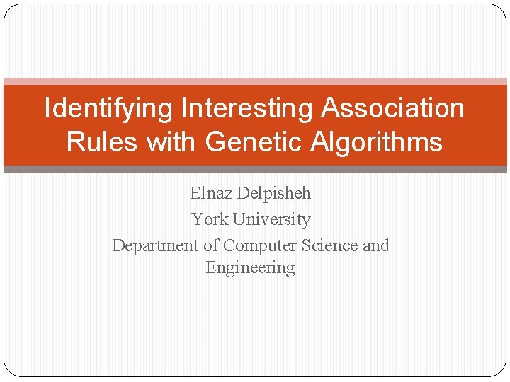 Identifying Interesting Association Rules with Genetic Algorithms Elnaz Delpisheh York University Department of Computer