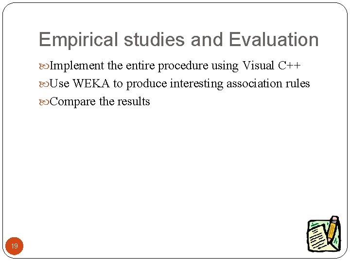 Empirical studies and Evaluation Implement the entire procedure using Visual C++ Use WEKA to