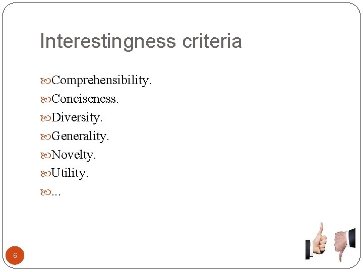Interestingness criteria Comprehensibility. Conciseness. Diversity. Generality. Novelty. Utility. . 6 
