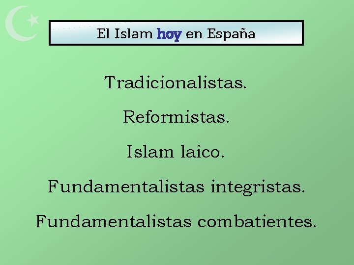  El Islam hoy en España Tradicionalistas. Reformistas. Islam laico. Fundamentalistas integristas. Fundamentalistas combatientes.