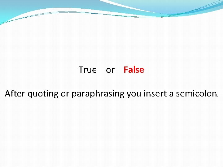 True or False After quoting or paraphrasing you insert a semicolon . 