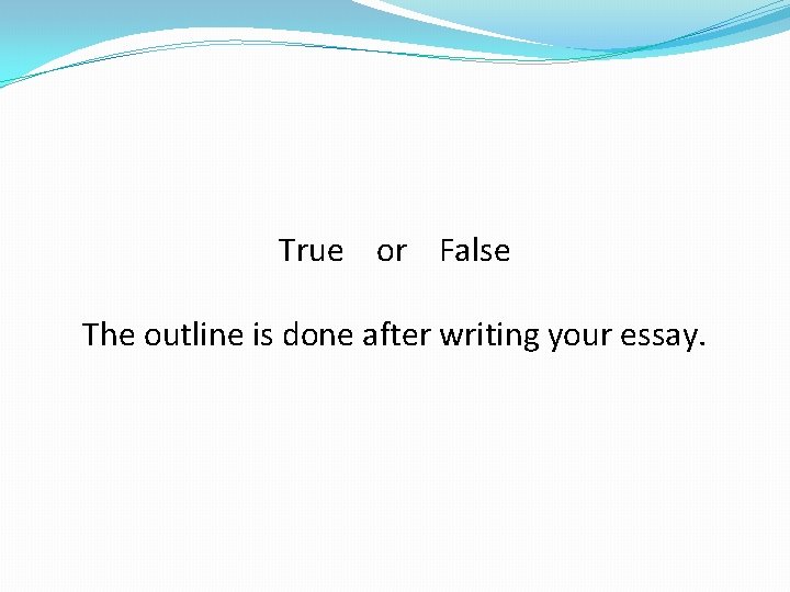 True or False The outline is done after writing your essay. 