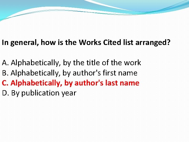 In general, how is the Works Cited list arranged? A. Alphabetically, by the title