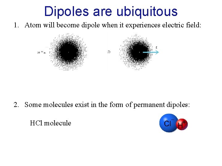 Dipoles are ubiquitous 1. Atom will become dipole when it experiences electric field: 2.