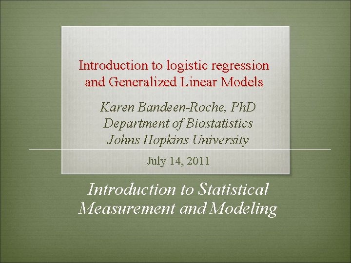 Introduction to logistic regression and Generalized Linear Models Karen Bandeen-Roche, Ph. D Department of