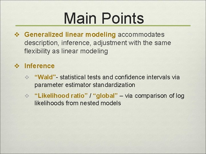 Main Points v Generalized linear modeling accommodates description, inference, adjustment with the same flexibility