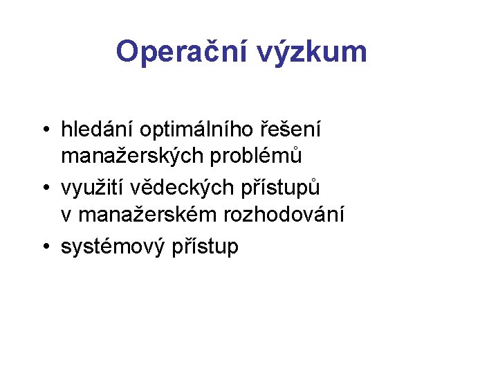 Operační výzkum • hledání optimálního řešení manažerských problémů • využití vědeckých přístupů v manažerském