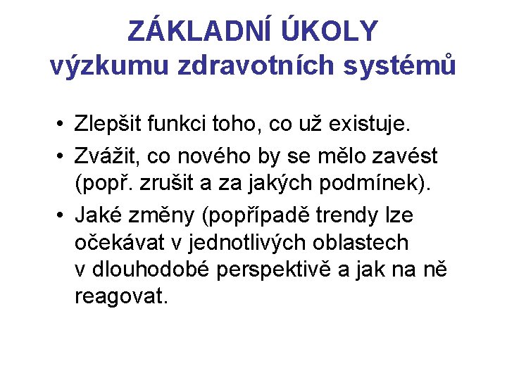 ZÁKLADNÍ ÚKOLY výzkumu zdravotních systémů • Zlepšit funkci toho, co už existuje. • Zvážit,