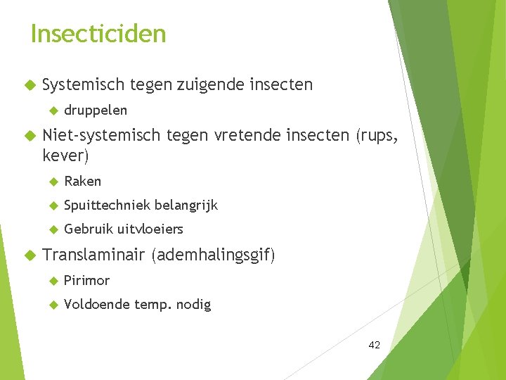 Insecticiden Systemisch tegen zuigende insecten druppelen Niet-systemisch tegen vretende insecten (rups, kever) Raken Spuittechniek
