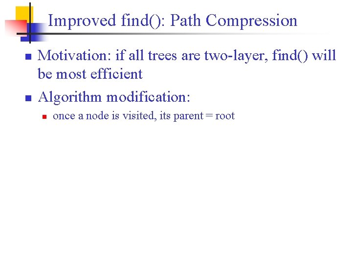Improved find(): Path Compression n n Motivation: if all trees are two-layer, find() will