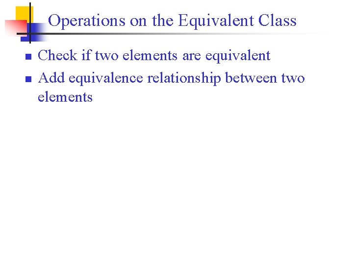 Operations on the Equivalent Class n n Check if two elements are equivalent Add