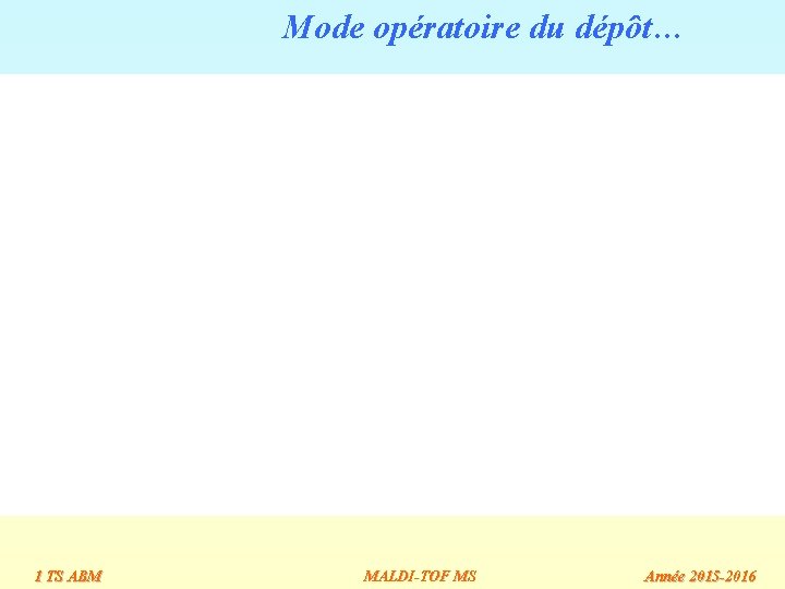 Mode opératoire du dépôt… 1 TS ABM MALDI-TOF MS Année 2015 -2016 Mode opératoire du dépôt… 1 TS ABM MALDI-TOF MS Année 2015 -2016