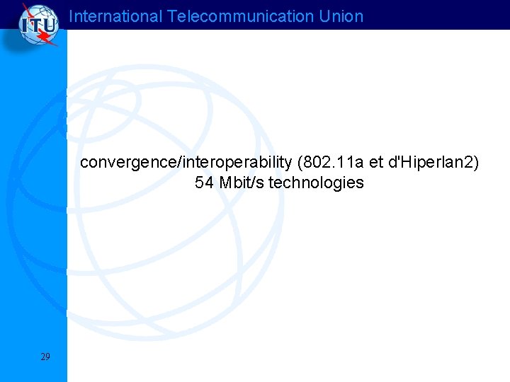 International Telecommunication Union convergence/interoperability (802. 11 a et d'Hiperlan 2) 54 Mbit/s technologies 29 International Telecommunication Union convergence/interoperability (802. 11 a et d'Hiperlan 2) 54 Mbit/s technologies 29