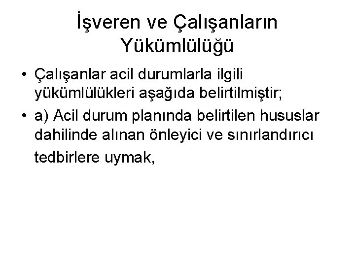 İşveren ve Çalışanların Yükümlülüğü • Çalışanlar acil durumlarla ilgili yükümlülükleri aşağıda belirtilmiştir; • a)