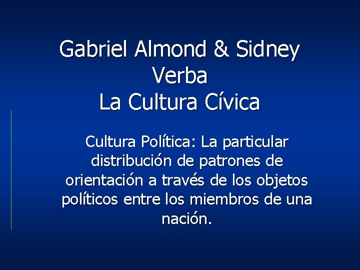 Gabriel Almond & Sidney Verba La Cultura Cívica Cultura Política: La particular distribución de Gabriel Almond & Sidney Verba La Cultura Cívica Cultura Política: La particular distribución de