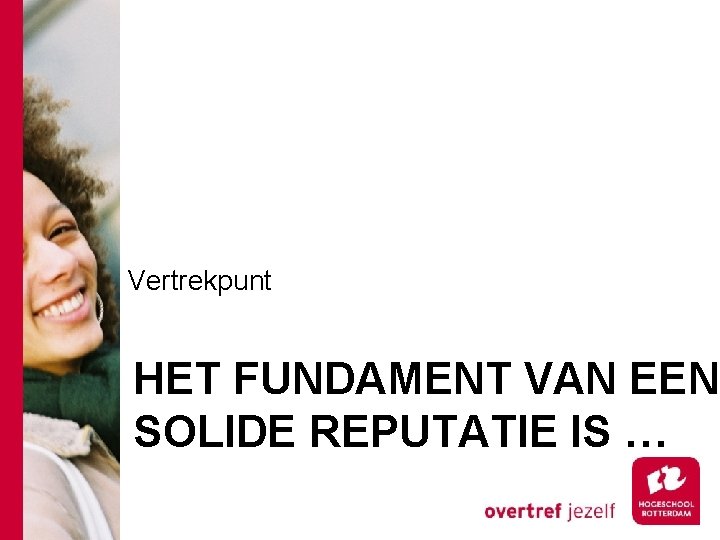 Vertrekpunt HET FUNDAMENT VAN EEN SOLIDE REPUTATIE IS … 