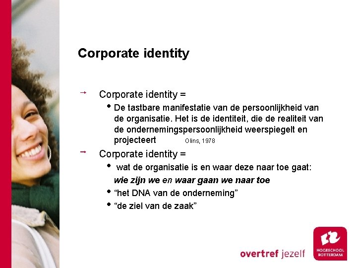 Corporate identity = • De tastbare manifestatie van de persoonlijkheid van de organisatie. Het