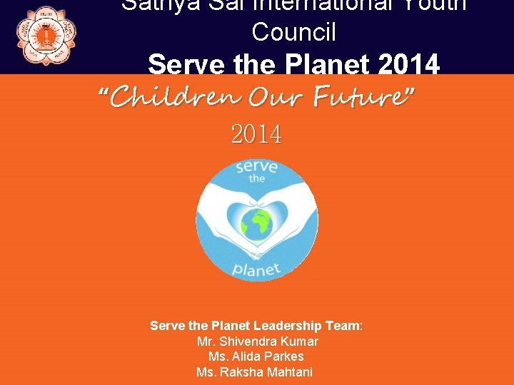 Sathya Sai International Youth Council Serve the Planet 2014 “Children Our Future” 2014 Serve