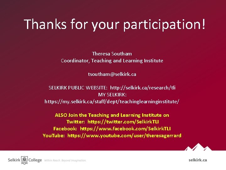 Thanks for your participation! Theresa Southam Coordinator, Teaching and Learning Institute tsoutham@selkirk. ca SELKIRK Thanks for your participation! Theresa Southam Coordinator, Teaching and Learning Institute tsoutham@selkirk. ca SELKIRK