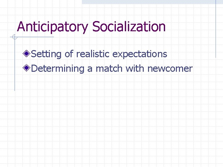 Anticipatory Socialization Setting of realistic expectations Determining a match with newcomer 