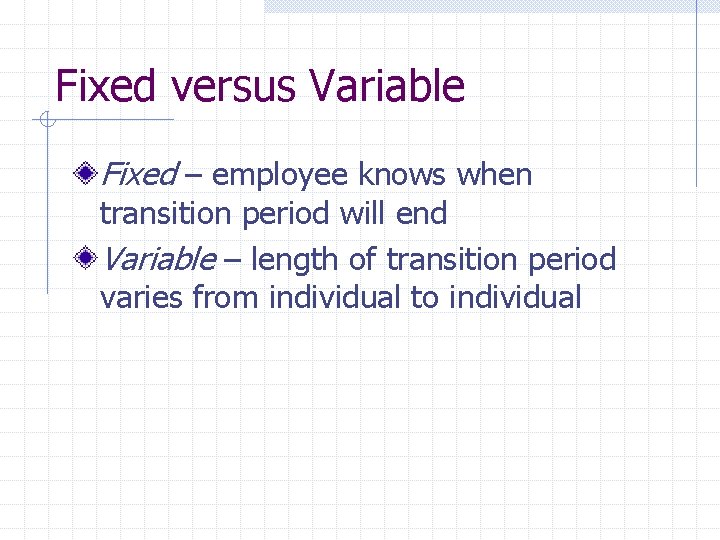 Fixed versus Variable Fixed – employee knows when transition period will end Variable –