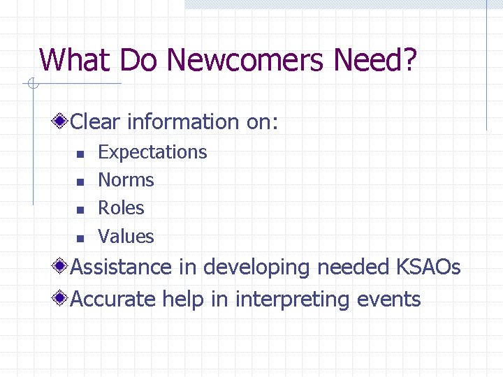 What Do Newcomers Need? Clear information on: n n Expectations Norms Roles Values Assistance