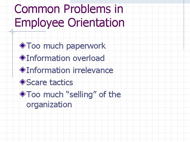 Common Problems in Employee Orientation Too much paperwork Information overload Information irrelevance Scare tactics