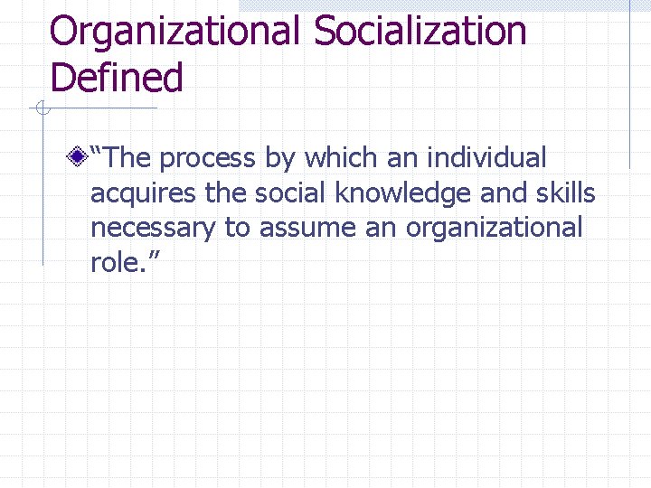 Organizational Socialization Defined “The process by which an individual acquires the social knowledge and