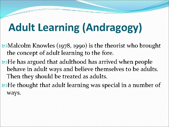 Adult Learning (Andragogy) Malcolm Knowles (1978, 1990) is theorist who brought the concept of