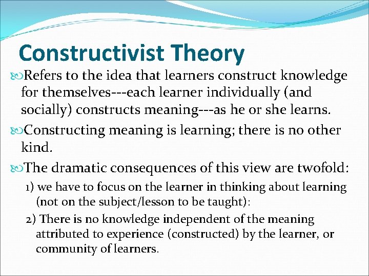 Constructivist Theory Refers to the idea that learners construct knowledge for themselves---each learner individually