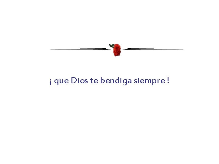 ¡ que Dios te bendiga siempre ! 