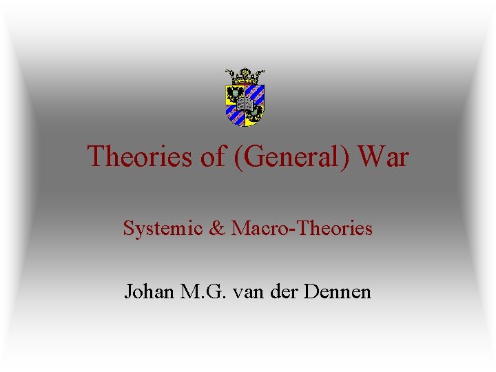 Theories of (General) War Systemic & Macro-Theories Johan M. G. van der Dennen 