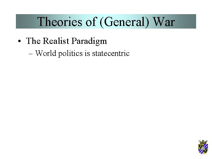 Theories of (General) War • The Realist Paradigm – World politics is statecentric 