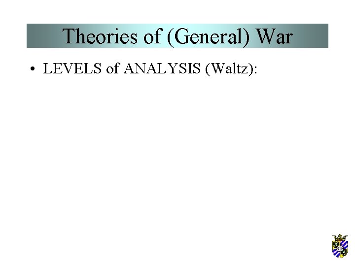 Theories of (General) War • LEVELS of ANALYSIS (Waltz): 