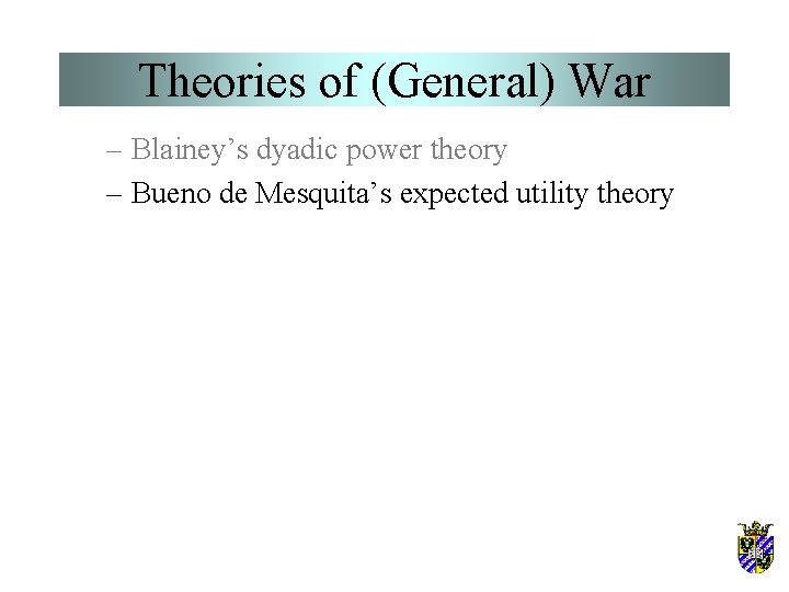 Theories of (General) War – Blainey’s dyadic power theory – Bueno de Mesquita’s expected