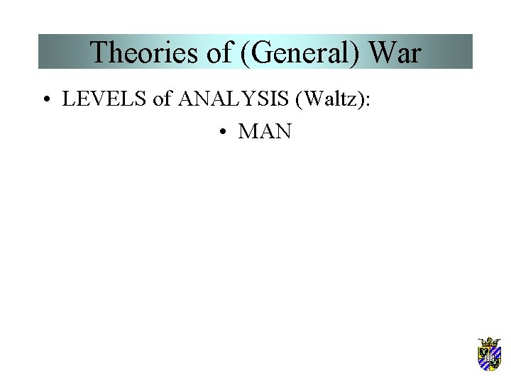 Theories of (General) War • LEVELS of ANALYSIS (Waltz): • MAN 