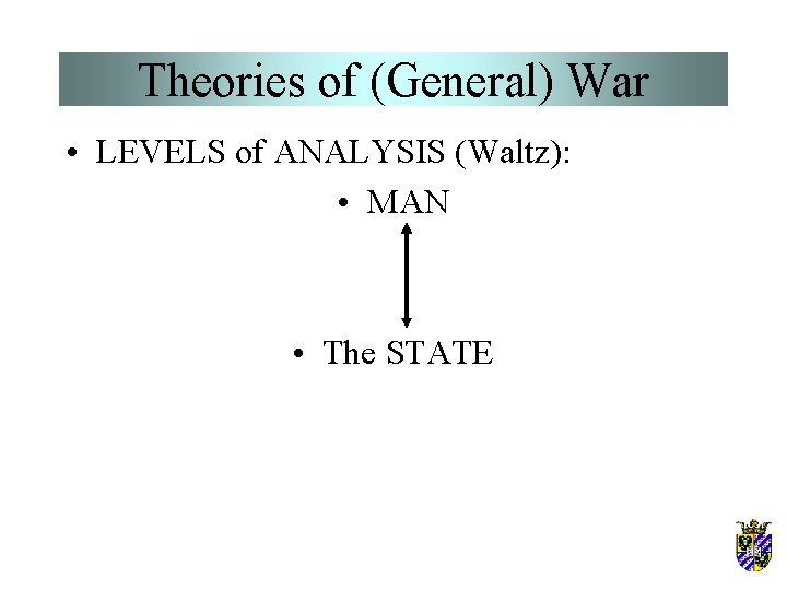 Theories of (General) War • LEVELS of ANALYSIS (Waltz): • MAN • The STATE