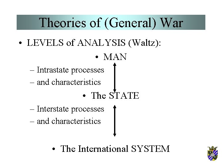 Theories of (General) War • LEVELS of ANALYSIS (Waltz): • MAN – Intrastate processes