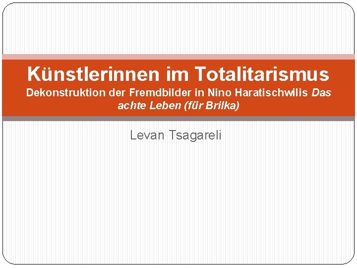 Künstlerinnen im Totalitarismus Dekonstruktion der Fremdbilder in Nino Haratischwilis Das achte Leben (für Brilka)