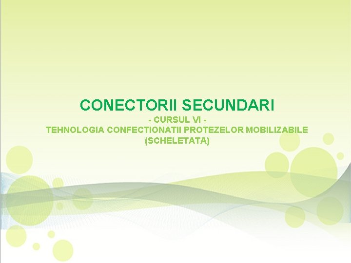 CONECTORII SECUNDARI - CURSUL VI TEHNOLOGIA CONFECTIONATII PROTEZELOR MOBILIZABILE (SCHELETATA) 