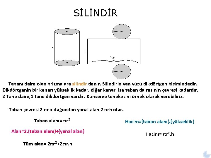 SİLİNDİR Tabanı daire olan prizmalara silindir denir. Silindirin yan yüzü dikdörtgen biçimindedir. Dikdörtgenin bir